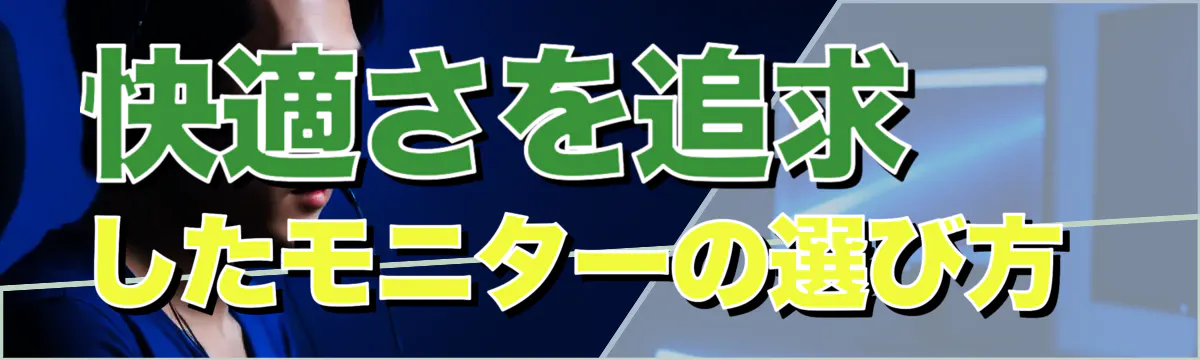 快適さを追求したモニターの選び方 
