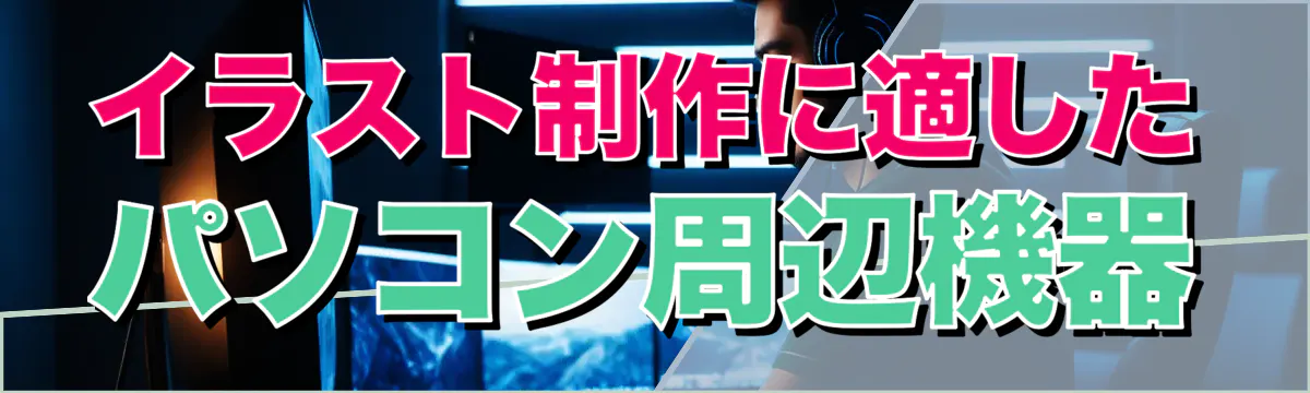 イラスト制作に適したパソコン周辺機器