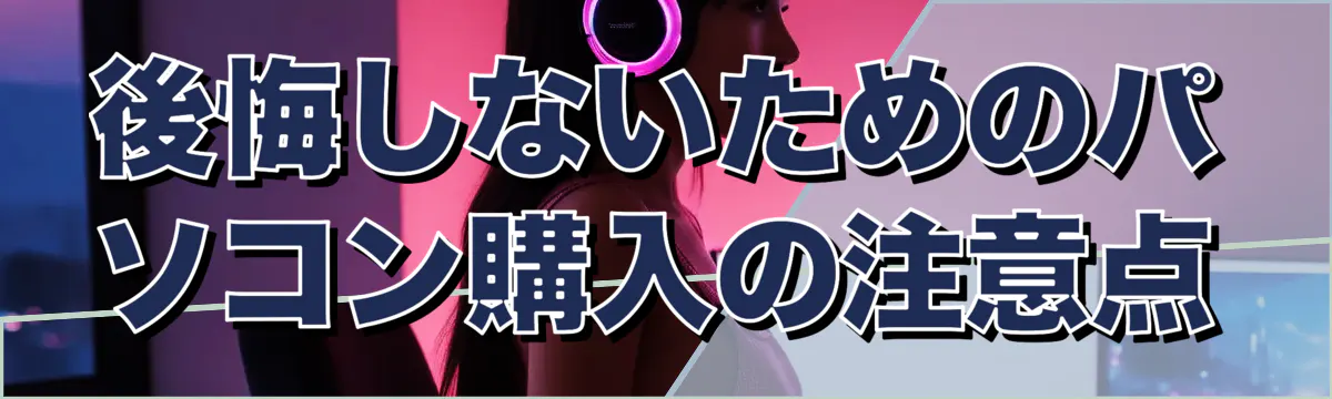後悔しないためのパソコン購入の注意点