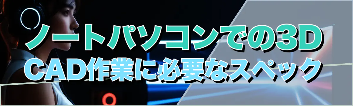 ノートパソコンでの3D CAD作業に必要なスペック