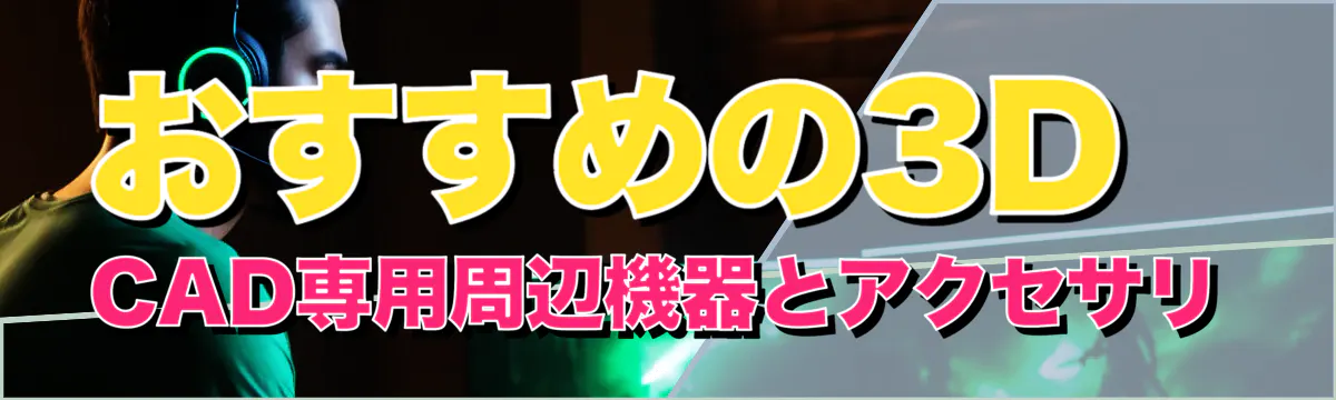 おすすめの3D CAD専用周辺機器とアクセサリ