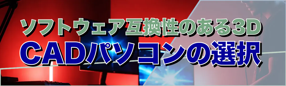 ソフトウェア互換性のある3D CADパソコンの選択