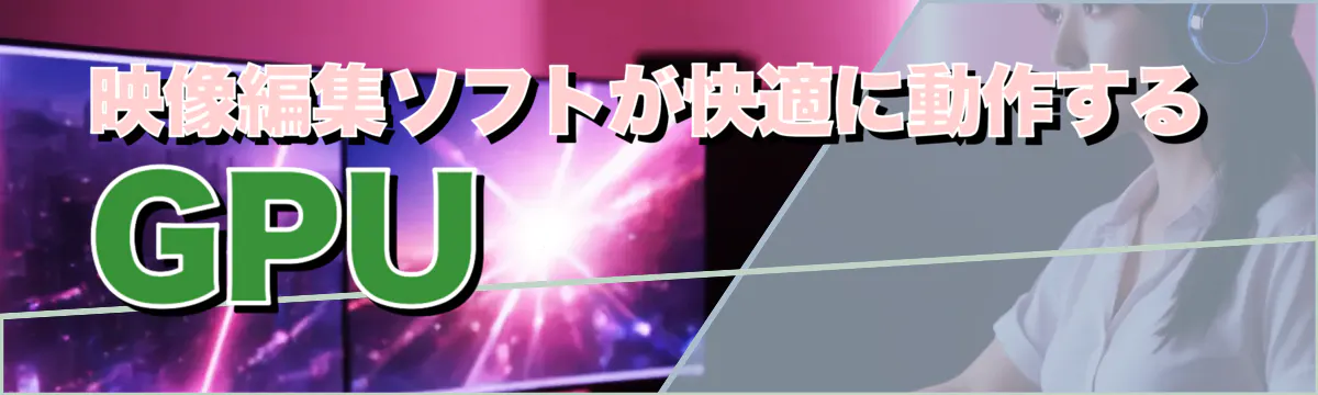 映像編集ソフトが快適に動作するGPU