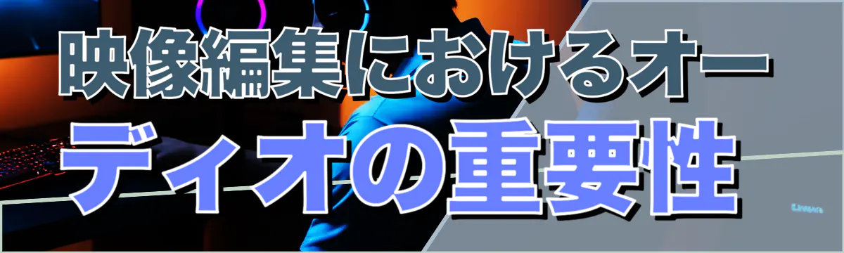 映像編集におけるオーディオの重要性