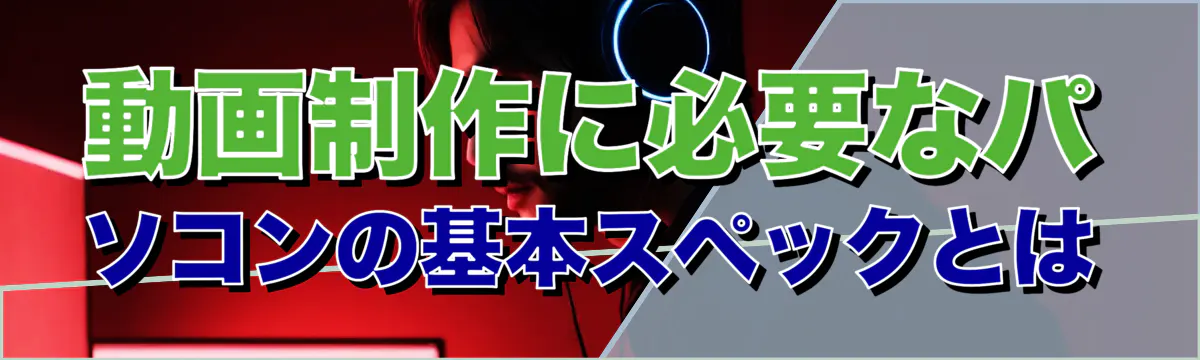 動画制作に必要なパソコンの基本スペックとは