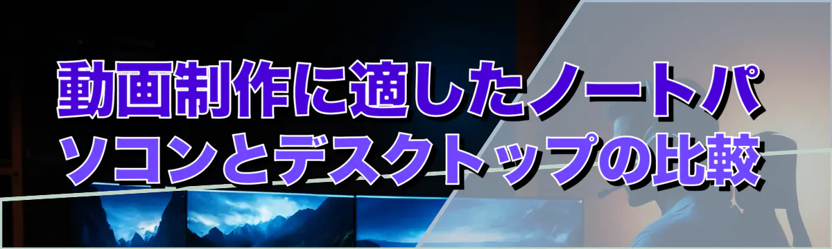 動画制作に適したノートパソコンとデスクトップの比較