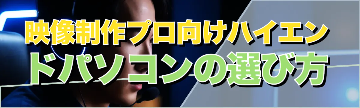映像制作プロ向けハイエンドパソコンの選び方