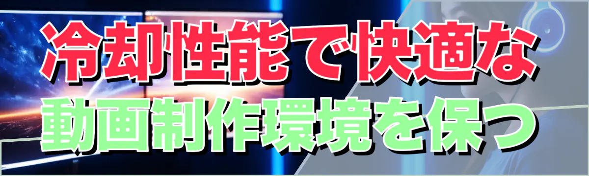 冷却性能で快適な動画制作環境を保つ