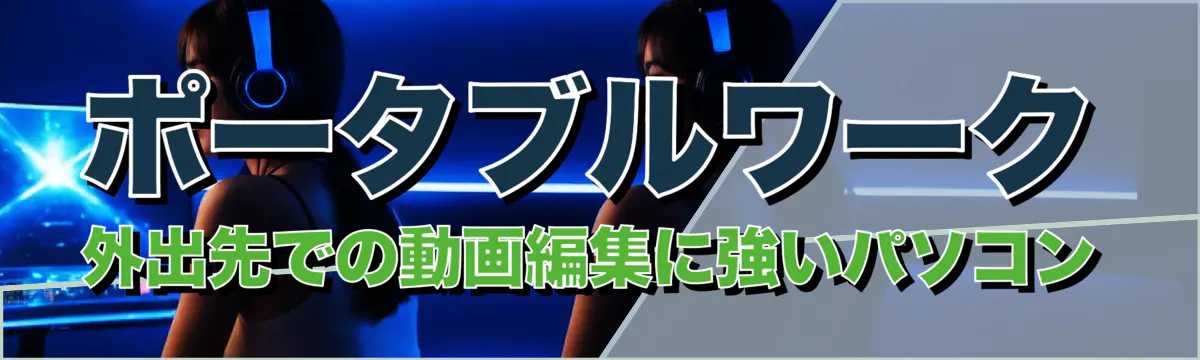 ポータブルワーク 外出先での動画編集に強いパソコン