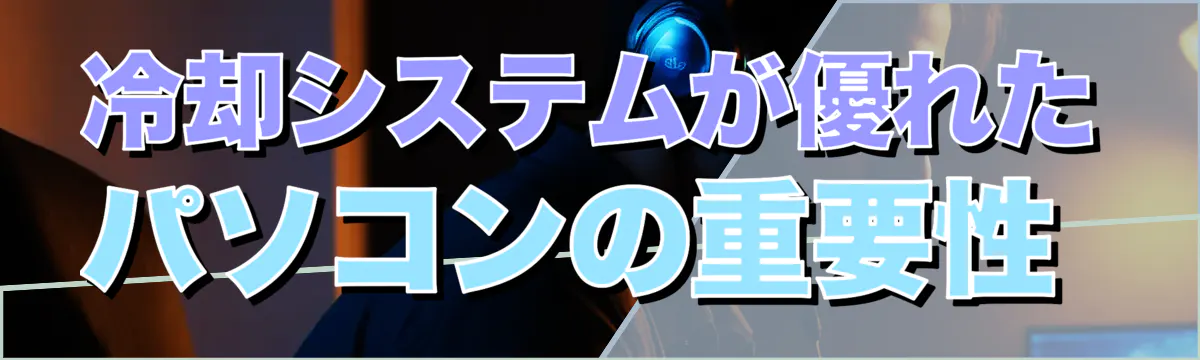 冷却システムが優れたパソコンの重要性 
