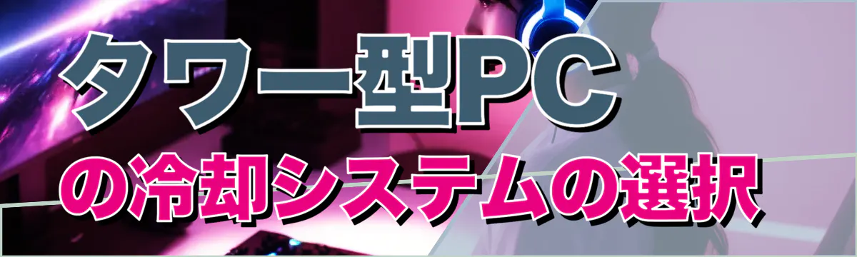 タワー型PCの冷却システムの選択