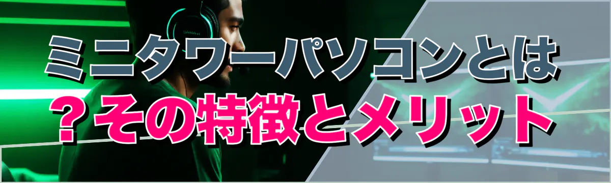 ミニタワーパソコンとは?その特徴とメリット