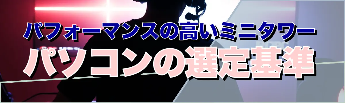 パフォーマンスの高いミニタワーパソコンの選定基準