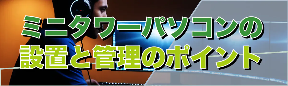 ミニタワーパソコンの設置と管理のポイント