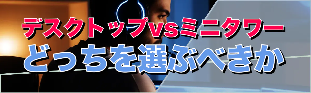デスクトップvsミニタワー どっちを選ぶべきか