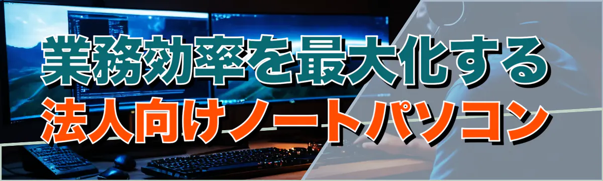 業務効率を最大化する法人向けノートパソコン
