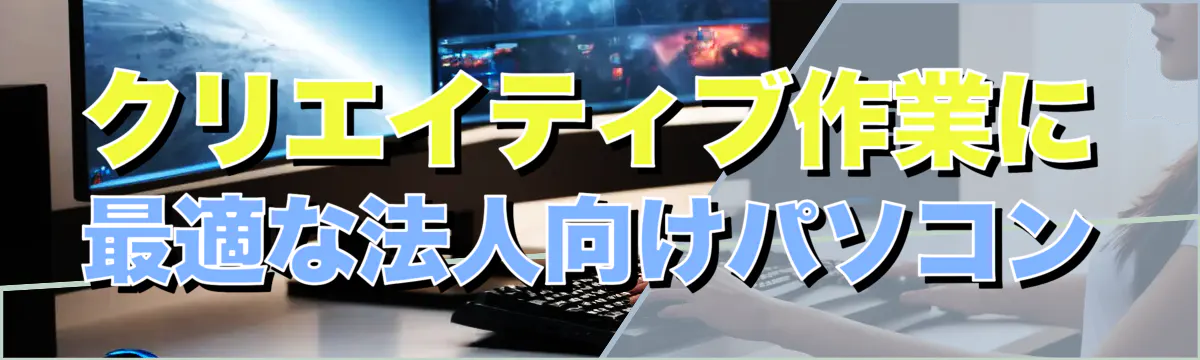 クリエイティブ作業に最適な法人向けパソコン
