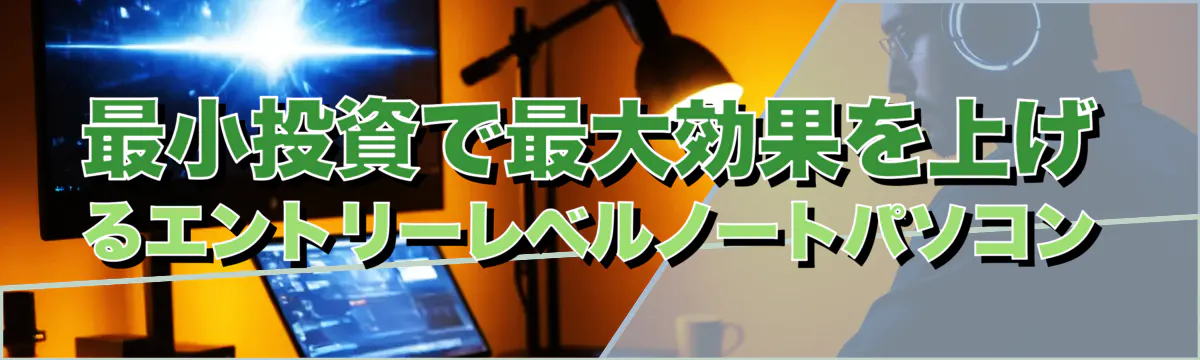 最小投資で最大効果を上げるエントリーレベルノートパソコン
