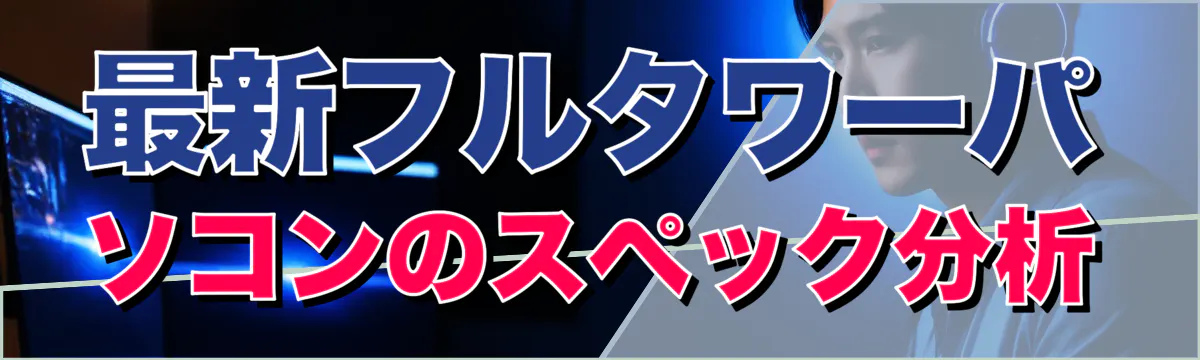 最新フルタワーパソコンのスペック分析
