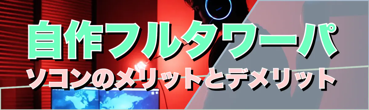 自作フルタワーパソコンのメリットとデメリット