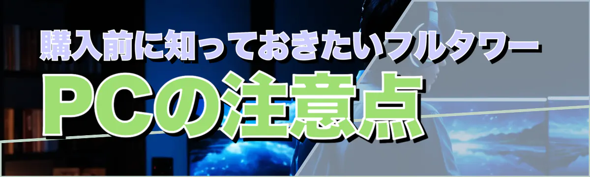 購入前に知っておきたいフルタワーPCの注意点