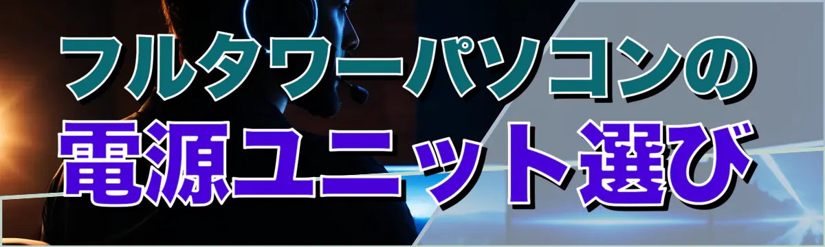 フルタワーパソコンの電源ユニット選び