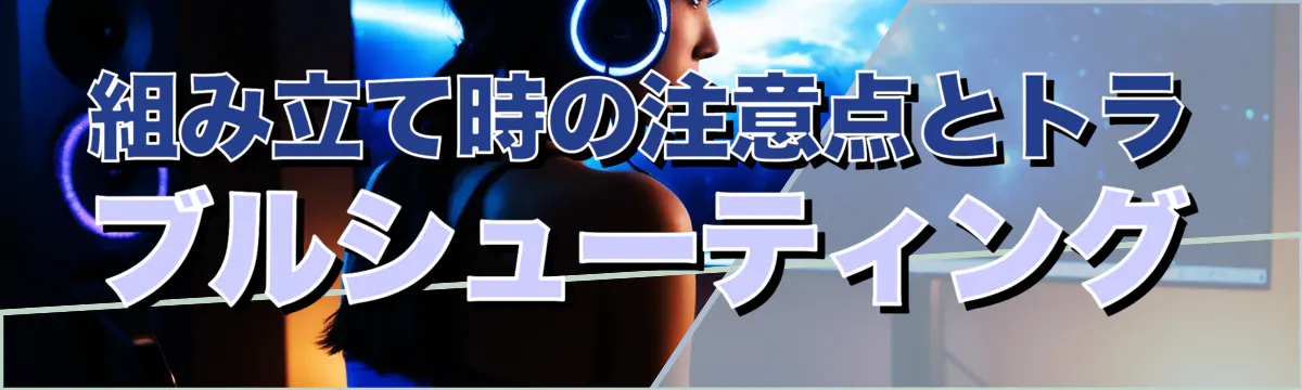 組み立て時の注意点とトラブルシューティング