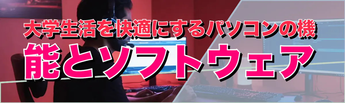 大学生活を快適にするパソコンの機能とソフトウェア