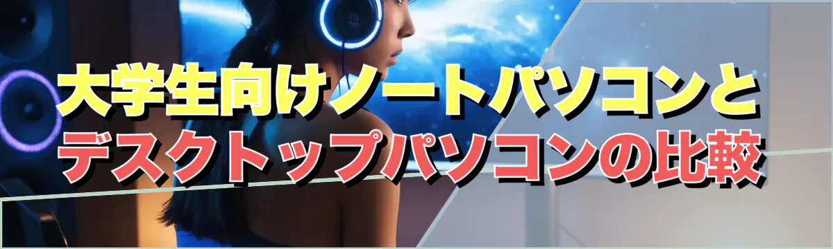 大学生向けノートパソコンとデスクトップパソコンの比較