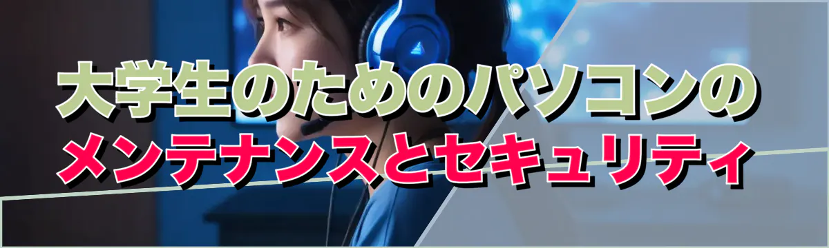 大学生のためのパソコンのメンテナンスとセキュリティ