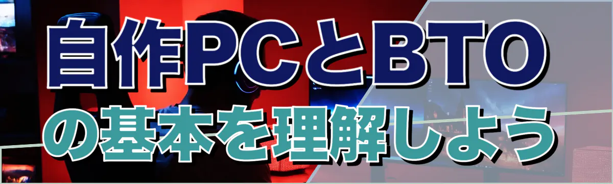 自作PCとBTOの基本を理解しよう