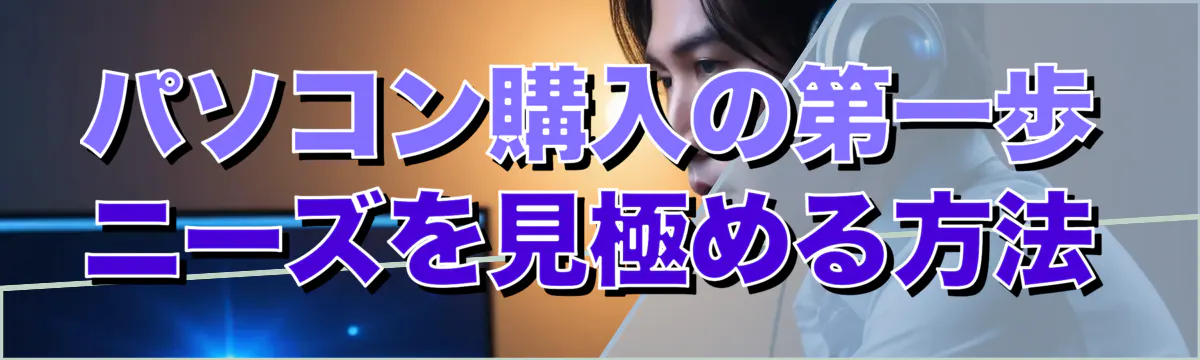 パソコン購入の第一歩 ニーズを見極める方法