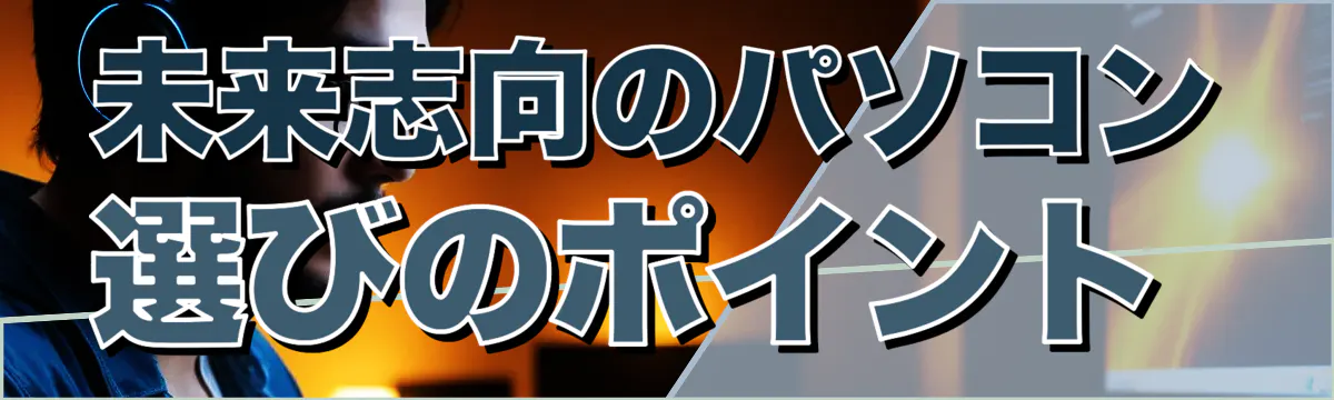 未来志向のパソコン選びのポイント