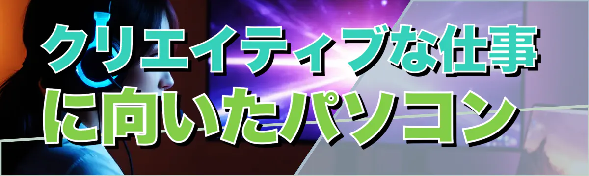 クリエイティブな仕事に向いたパソコン
