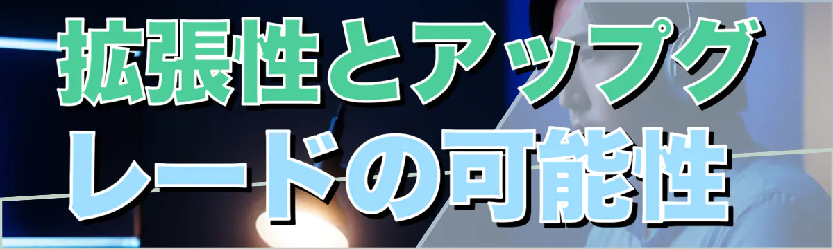 拡張性とアップグレードの可能性 
