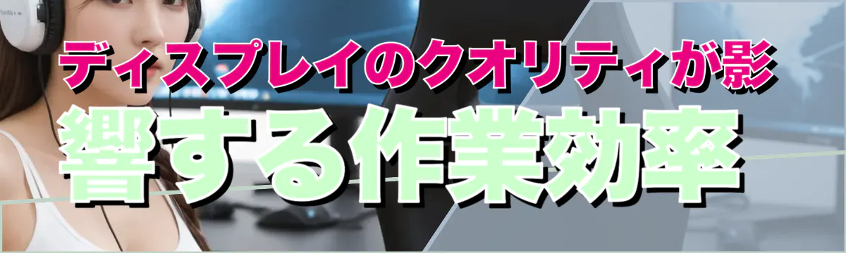 ディスプレイのクオリティが影響する作業効率