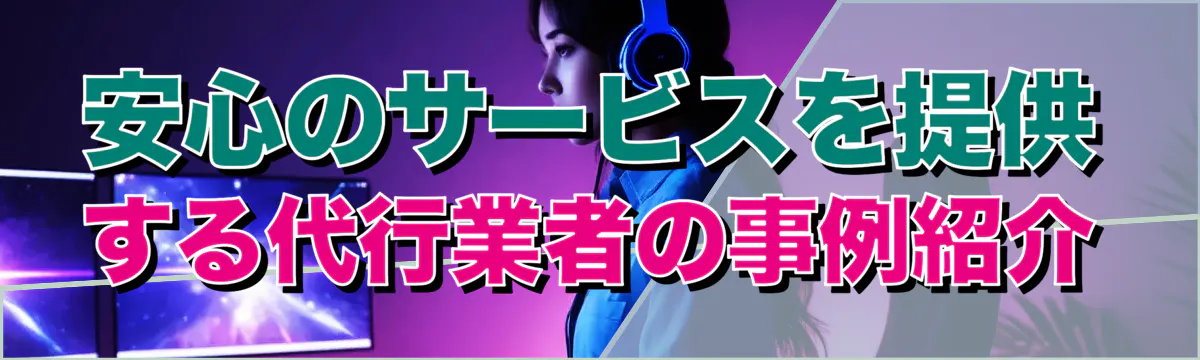 安心のサービスを提供する代行業者の事例紹介
