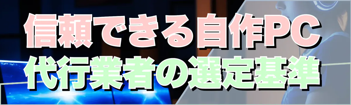 信頼できる自作PC代行業者の選定基準
