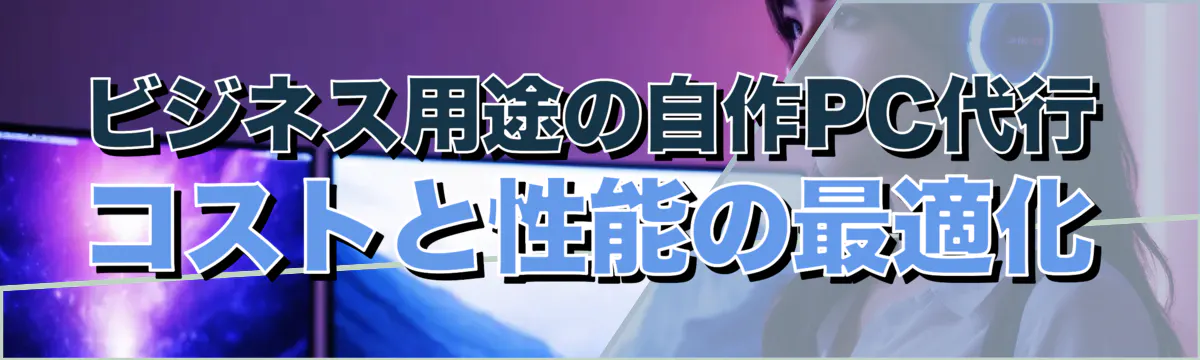 ビジネス用途の自作PC代行 コストと性能の最適化
