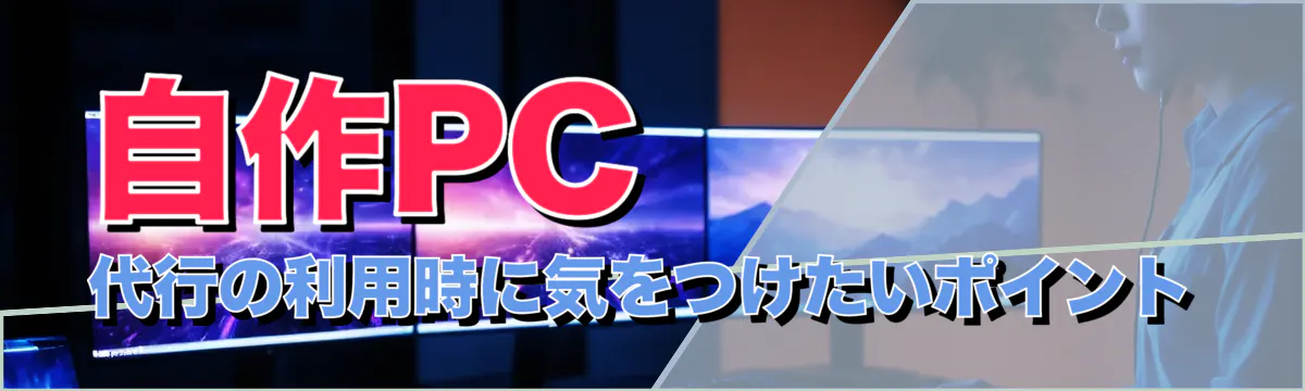 自作PC代行の利用時に気をつけたいポイント
