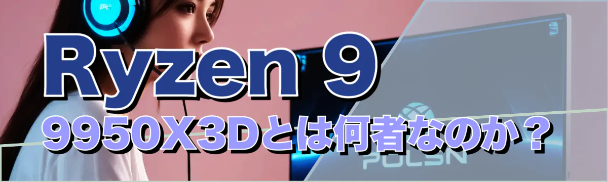 Ryzen 9 9950X3Dとは何者なのか?