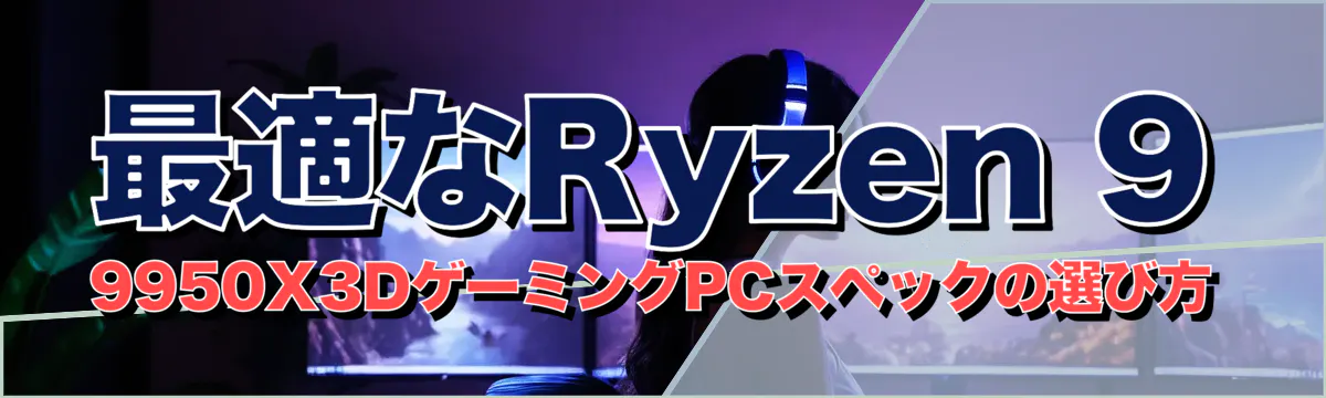 最適なRyzen 9 9950X3DゲーミングPCスペックの選び方