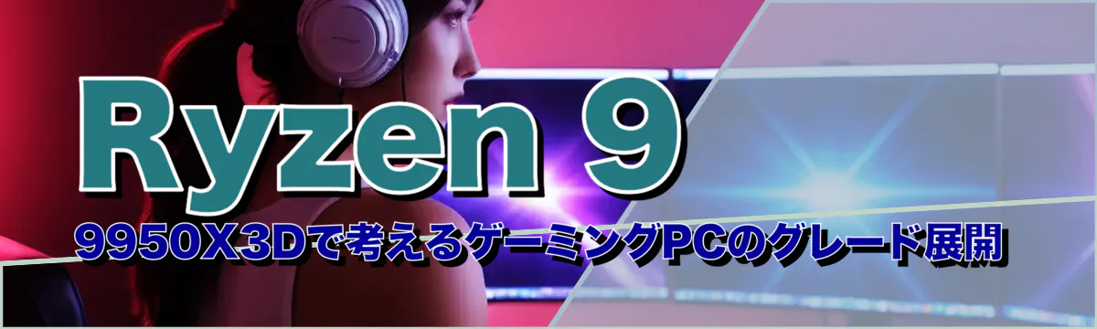 Ryzen 9 9950X3Dで考えるゲーミングPCのグレード展開