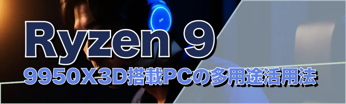 Ryzen 9 9950X3D搭載PCの多用途活用法