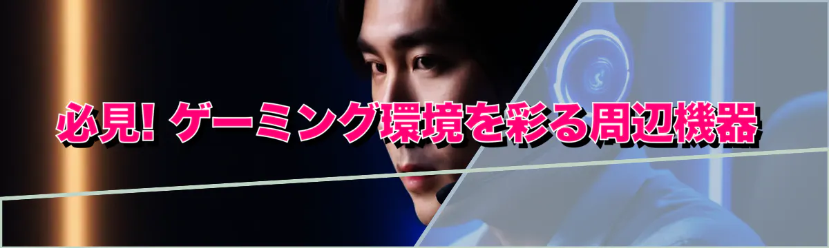 必見! ゲーミング環境を彩る周辺機器