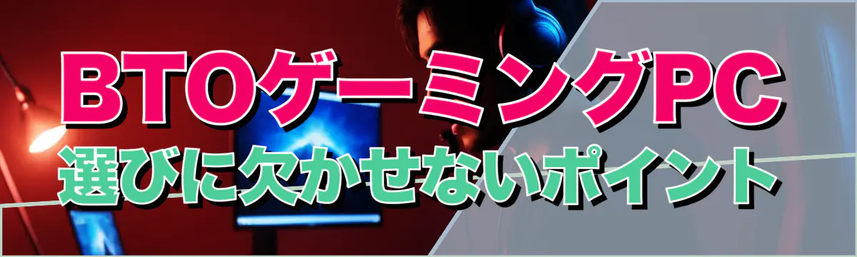BTOゲーミングPC選びに欠かせないポイント