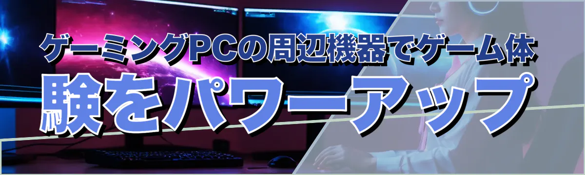 ゲーミングPCの周辺機器でゲーム体験をパワーアップ