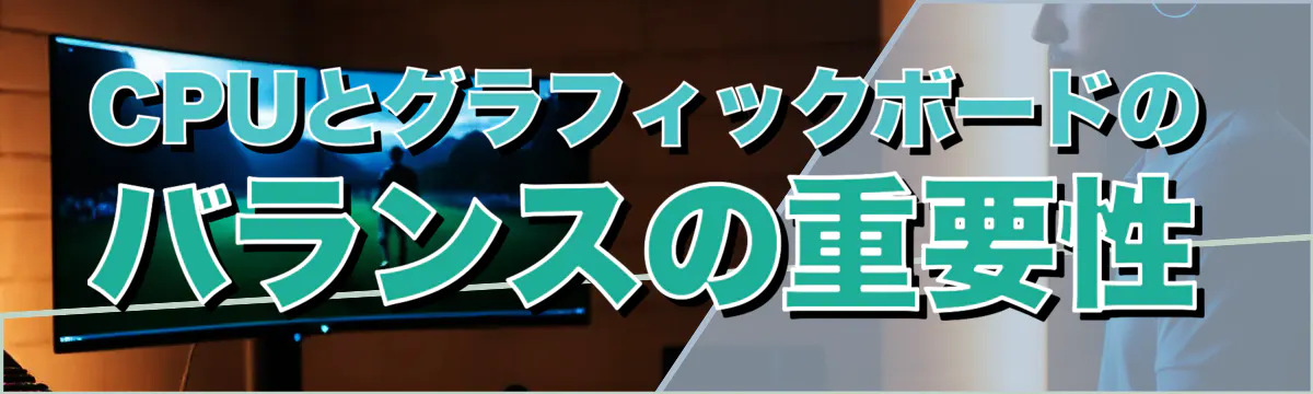 CPUとグラフィックボードのバランスの重要性