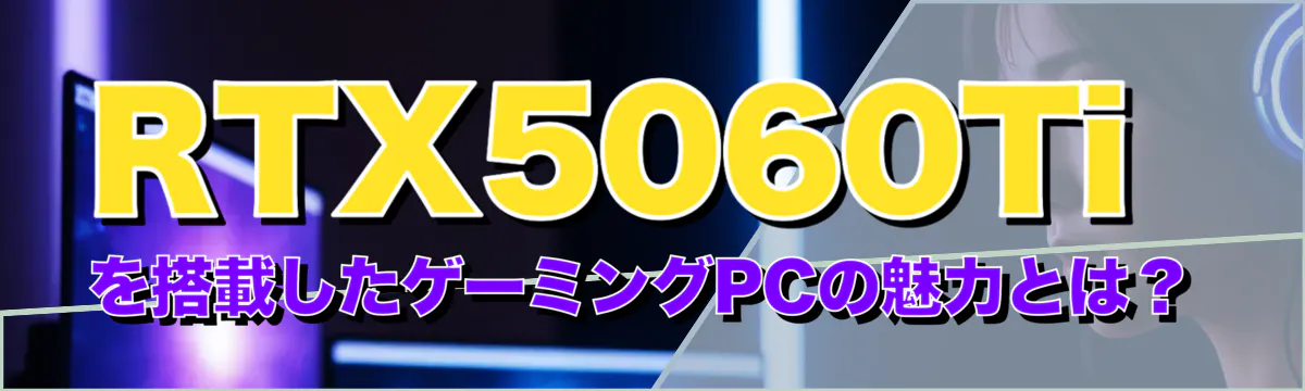 RTX5060Tiを搭載したゲーミングPCの魅力とは?