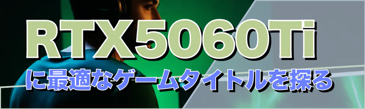 RTX5060Tiに最適なゲームタイトルを探る
